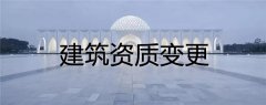 建筑資質(zhì)變更類型有哪幾種，具體流程是什么樣的